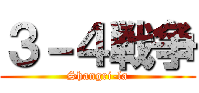３－４戦争 (Shangri-la)