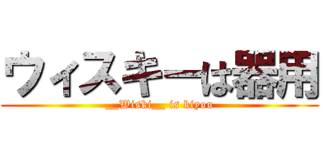 ウィスキーは器用 (__Wiski__ is kiyou)