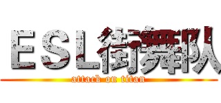 ＥＳＬ街舞队 (attack on titan)