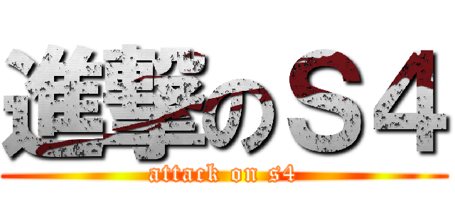 進撃のＳ４ (attack on s4)