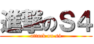 進撃のＳ４ (attack on s4)