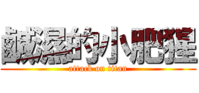 鹹濕的小肥猩 (attack on titan)