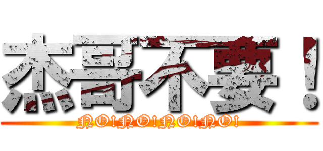 杰哥不要！ (NO!NO!NO!NO!)