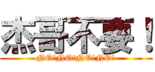 杰哥不要！ (NO!NO!NO!NO!)
