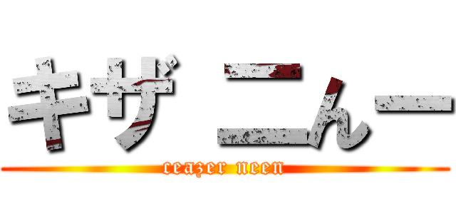 キザ 二んー (ceazer neen)