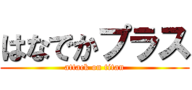 はなでかプラス (attack on titan)