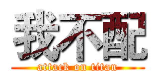 我不配 (attack on titan)