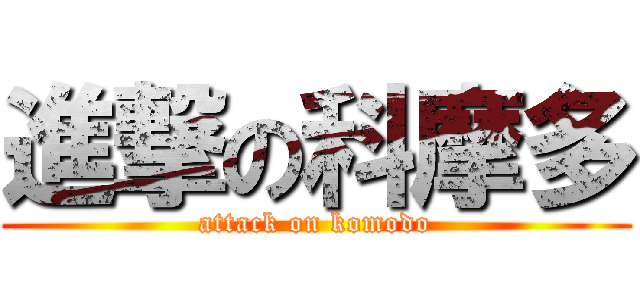 進撃の科摩多 (attack on komodo)