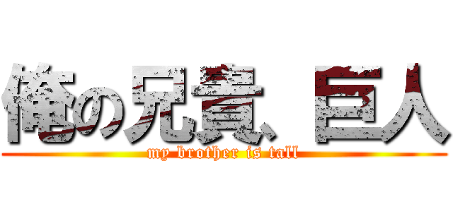 俺の兄貴、巨人 (my brother is tall)