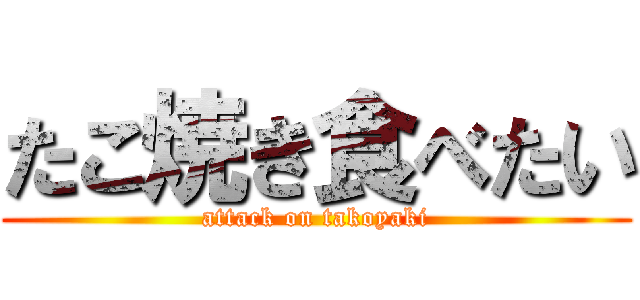 たこ焼き食べたい (attack on takoyaki)