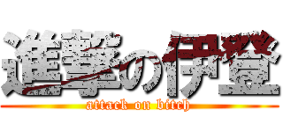 進撃の伊登 (attack on bitch)