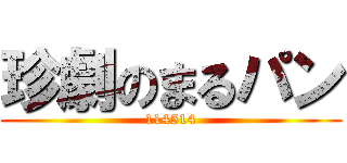 珍劇のまるパン (114514)