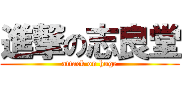 進撃の志良堂 (attack on hoge)