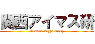 関西アイマス研 (Kansai im@s study)