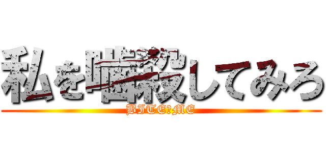 私を噛殺してみろ (BITE　ME)