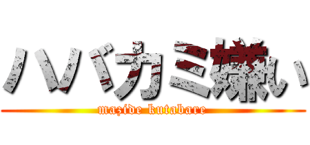 ハバカミ嫌い (mazide kutabare)