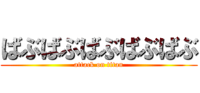 ばぶばぶばぶばぶばぶ (attack on titan)