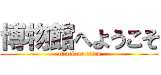 博物館へようこそ (attack on titan)