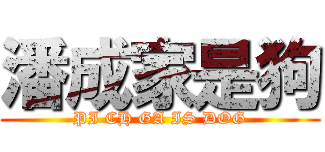 潘成家是狗 (PI CH GA IS DOG)