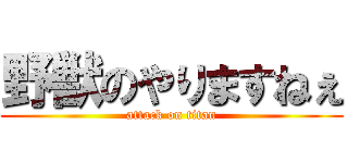 野獣のやりますねぇ (attack on titan)