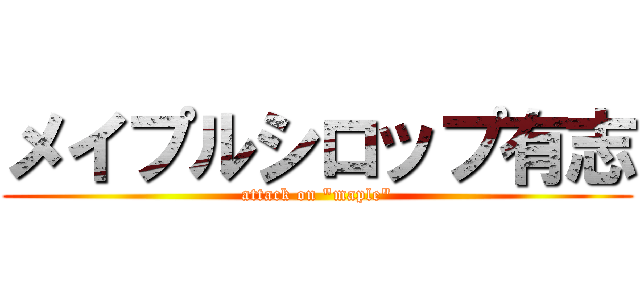 メイプルシロップ有志 (attack on "maple")