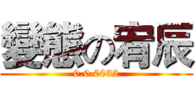 變態の宥辰 (0.0.0032)