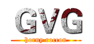 ＧＶＧ (horny roccon)