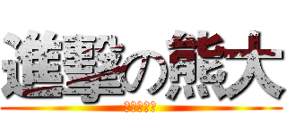 進擊の熊大 (熊熊熊熊熊)