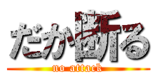 だか断る (no attack)