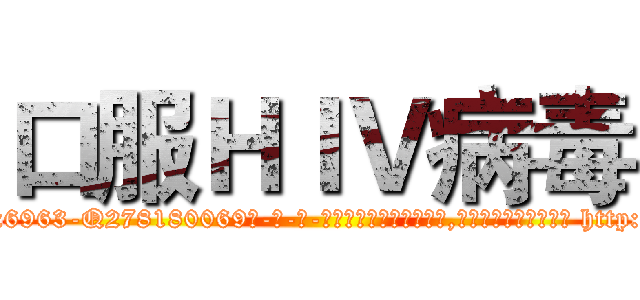 口服ＨＩＶ病毒 (口服HIV病毒【电-186x2687x6963-Q278180069元-吉-药-业】我们做的是长期生意,靠的是老客户长期支持 http://sngk.net/R2sE1w
)