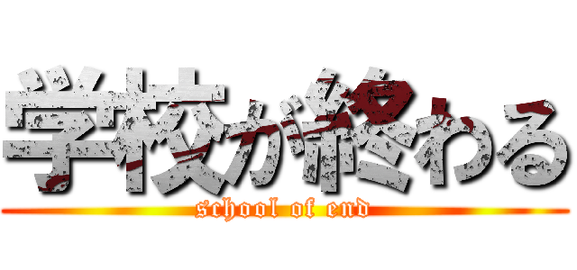 学校が終わる (school of end)