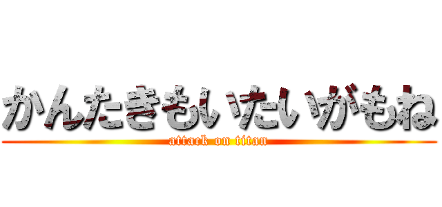かんたきもいたいがもね (attack on titan)