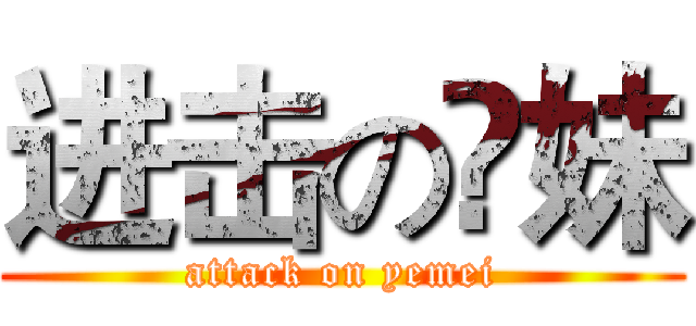 进击の枼妹 (attack on yemei)