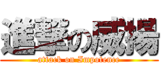 進撃の威揚 (attack on Impotence)