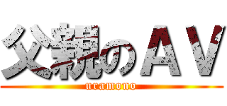 父親のＡＶ (uramono)
