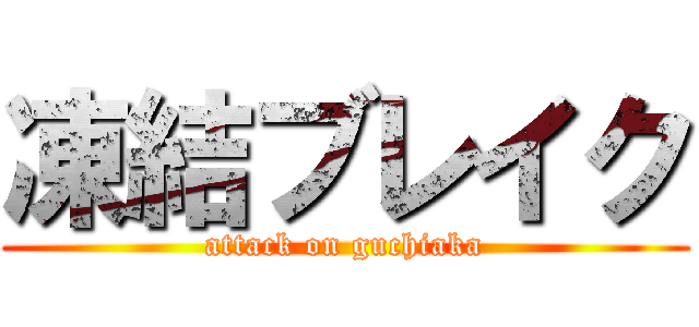 凍結ブレイク (attack on guchiaka)