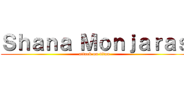 Ｓｈａｎａ Ｍｏｎｊａｒａｓ (attack on titan)