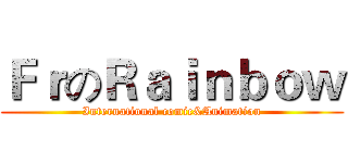 ＦｒのＲａｉｎｂｏｗ (International comic&Animation)