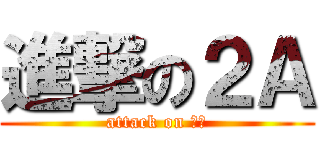進撃の２Ａ (attack on ２Ａ)