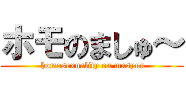 ホモのましゅ～ ( homosexuality on masyuu)