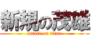 新規の茂雄 (attack on titan)