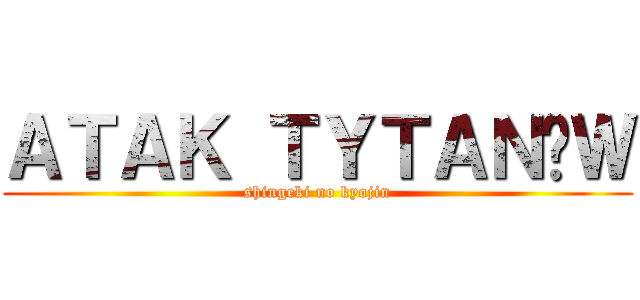 ＡＴＡＫ ＴＹＴＡＮÓＷ (shingeki no kyojin)