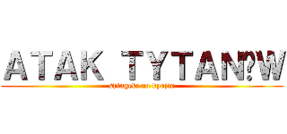 ＡＴＡＫ ＴＹＴＡＮÓＷ (shingeki no kyojin)