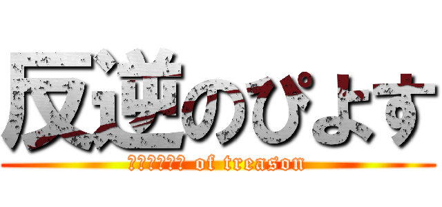 反逆のぴよす (ＰＩＹＯＳＵ of treason)