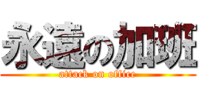 永遠の加班 (attack on office)
