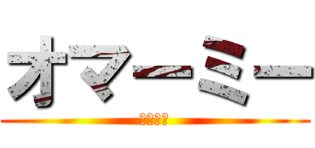 オマーミー (じゃない)