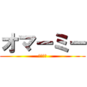 オマーミー (じゃない)