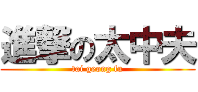 進撃の太中夫 (tai geong fu)
