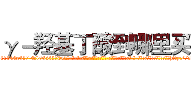 γ－羟基丁酸到哪里买 (γ-羟基丁酸到哪里买【电-话151x68344x817-Q1065427042元-吉-药-业】我们做的是长期生意,靠的是老客户长期支持 γ-羟基丁酸到哪里买在发表了一篇http://sngk.net/nUoIbd

参考消息网我们做的是长期生意,靠的是老客户长期支持也许我们早该意识到，就连鲍勃·霍斯金斯（金球奖戏剧类电影男主角 
)