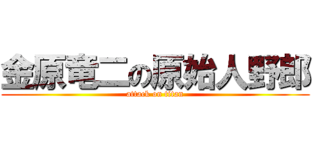 金原竜二の原始人野郎 (attack on titan)